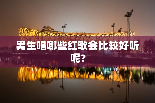 男生唱哪些红歌会比较好听呢？