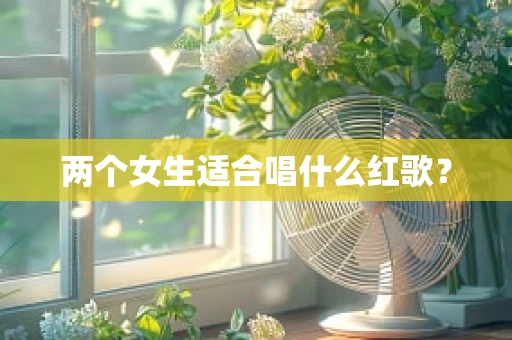 两个女生适合唱什么红歌？