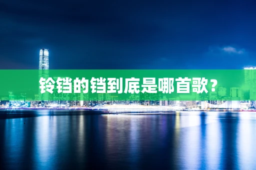 铃铛的铛到底是哪首歌？
