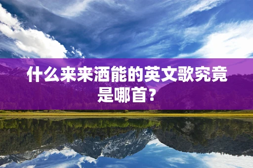 什么来来洒能的英文歌究竟是哪首？