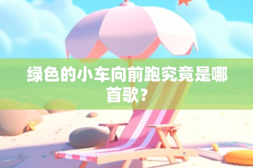绿色的小车向前跑究竟是哪首歌？
