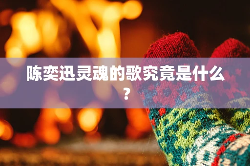 陈奕迅灵魂的歌究竟是什么？