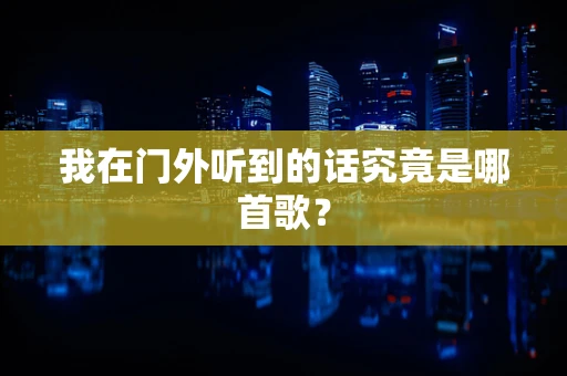 我在门外听到的话究竟是哪首歌？