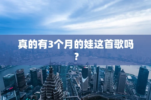 真的有3个月的娃这首歌吗？