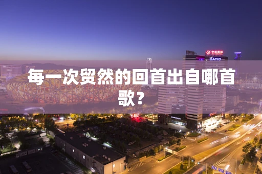 每一次贸然的回首出自哪首歌？