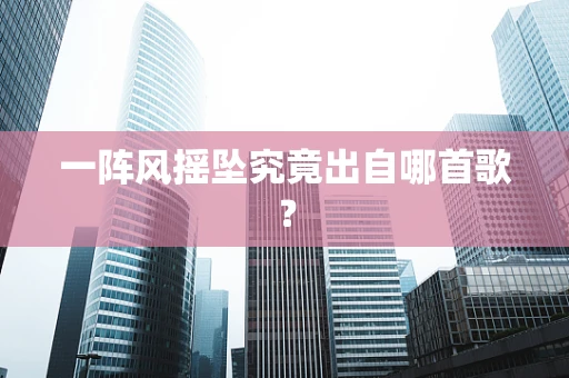 一阵风摇坠究竟出自哪首歌？