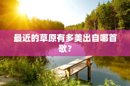 最近的草原有多美出自哪首歌？