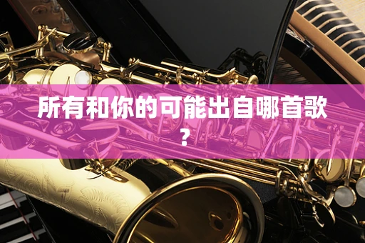 所有和你的可能出自哪首歌？