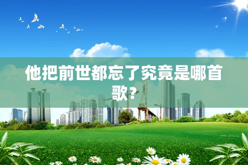 他把前世都忘了究竟是哪首歌？