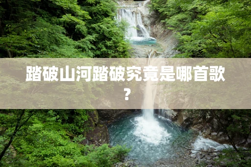 踏破山河踏破究竟是哪首歌？