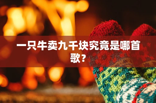 一只牛卖九千块究竟是哪首歌？