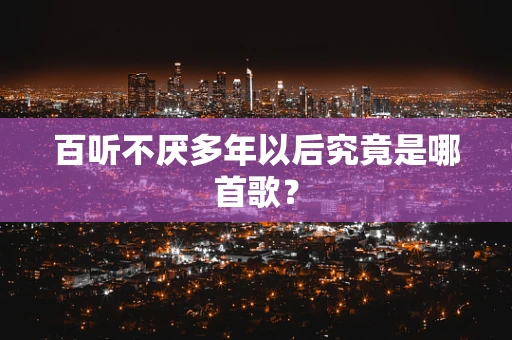百听不厌多年以后究竟是哪首歌？