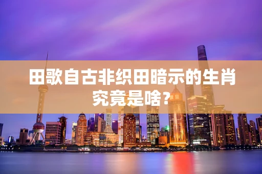 田歌自古非织田暗示的生肖究竟是啥？