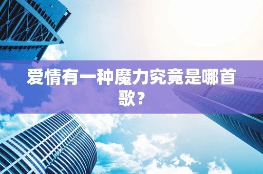 爱情有一种魔力究竟是哪首歌？