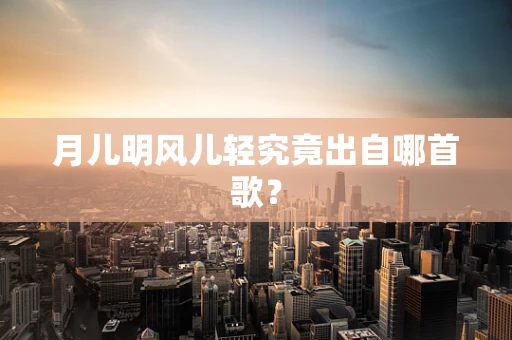 月儿明风儿轻究竟出自哪首歌？