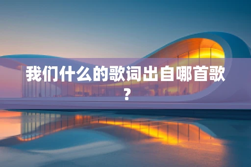 我们什么的歌词出自哪首歌？