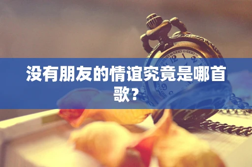 没有朋友的情谊究竟是哪首歌？