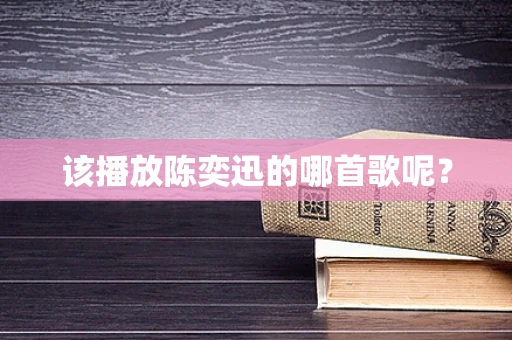该播放陈奕迅的哪首歌呢？