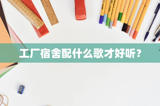 工厂宿舍配什么歌才好听？