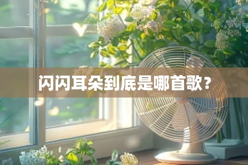 闪闪耳朵到底是哪首歌？