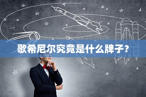 歌希尼尔究竟是什么牌子？