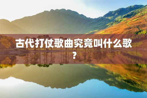 古代打仗歌曲究竟叫什么歌？