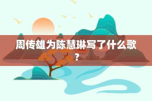 周传雄为陈慧琳写了什么歌？