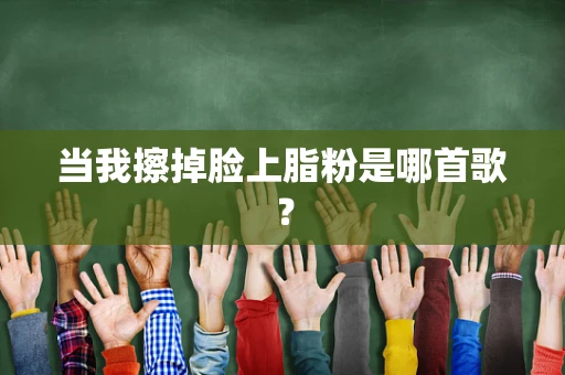 当我擦掉脸上脂粉是哪首歌？