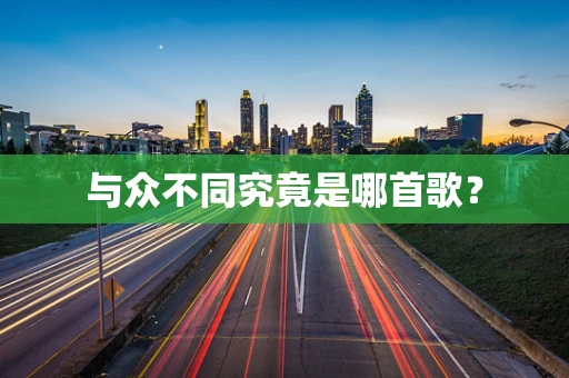 与众不同究竟是哪首歌？