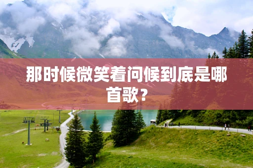 那时候微笑着问候到底是哪首歌？