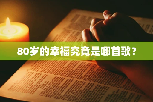 80岁的幸福究竟是哪首歌？