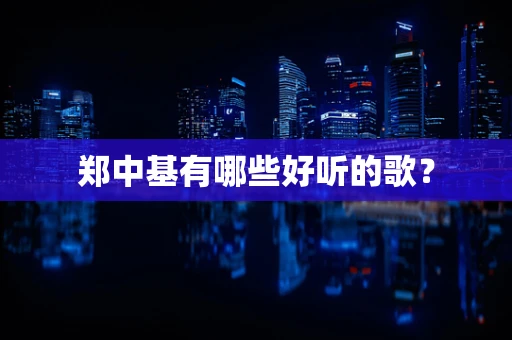 郑中基有哪些好听的歌？