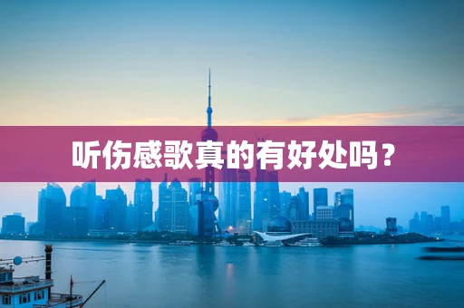 听伤感歌真的有好处吗？