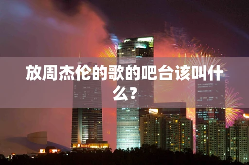 放周杰伦的歌的吧台该叫什么？