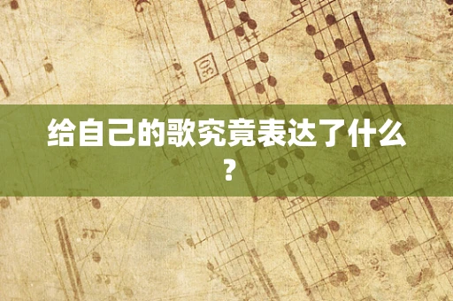 给自己的歌究竟表达了什么？
