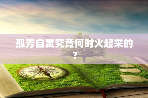 孤芳自赏究竟何时火起来的？