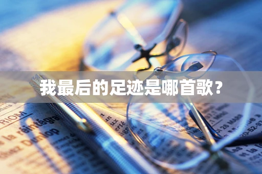 我最后的足迹是哪首歌？