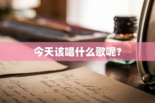 今天该唱什么歌呢？