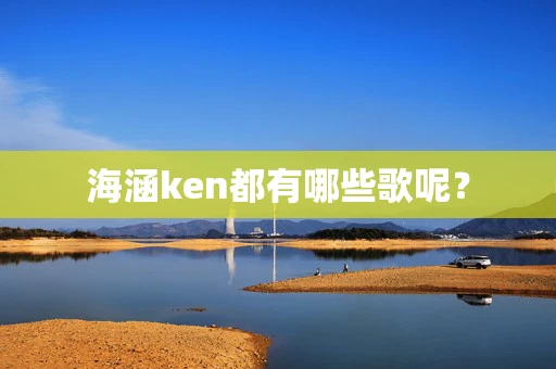 海涵ken都有哪些歌呢？