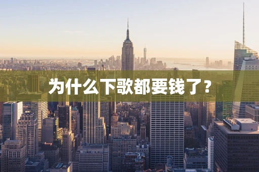 为什么下歌都要钱了？