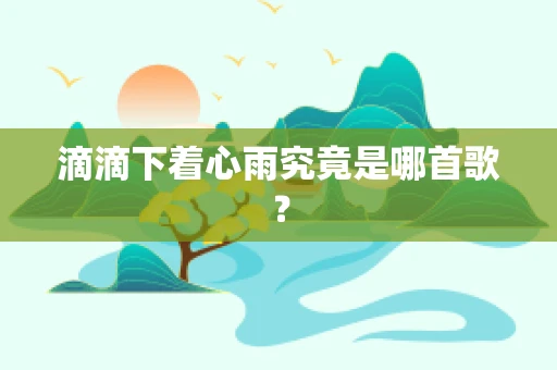滴滴下着心雨究竟是哪首歌？