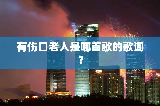 有伤口老人是哪首歌的歌词？