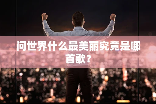 问世界什么最美丽究竟是哪首歌？