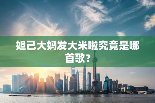 妲己大妈发大米啦究竟是哪首歌？