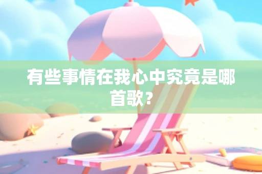 有些事情在我心中究竟是哪首歌？