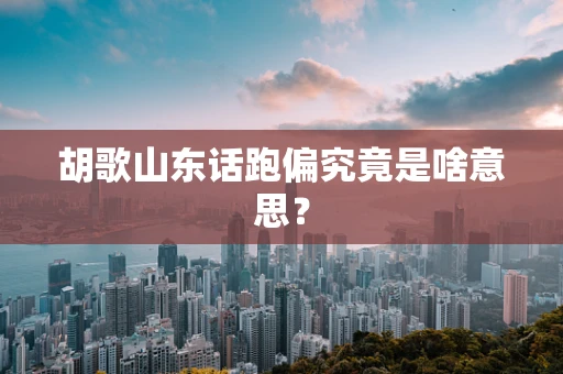 胡歌山东话跑偏究竟是啥意思？
