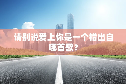请别说爱上你是一个错出自哪首歌？