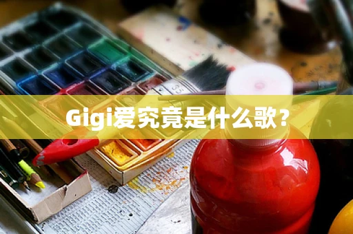 Gigi爱究竟是什么歌？