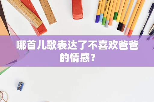 哪首儿歌表达了不喜欢爸爸的情感？