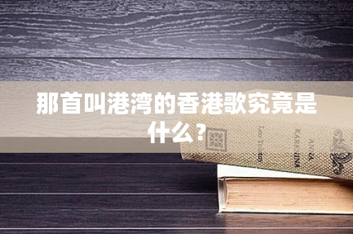 那首叫港湾的香港歌究竟是什么？